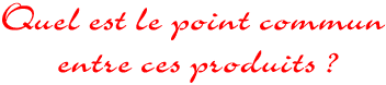 Quel est le point commun entre ces produits ?